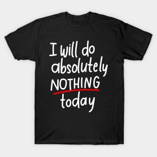 I will do absolutely nothing today T-Shirt